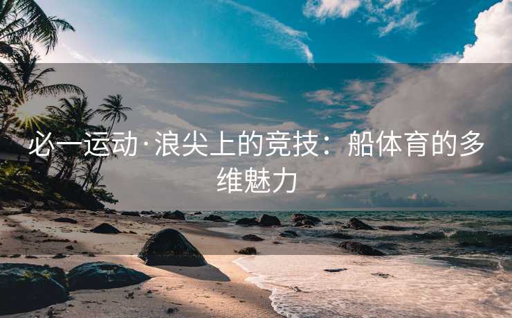 必一运动·浪尖上的竞技：船体育的多维魅力