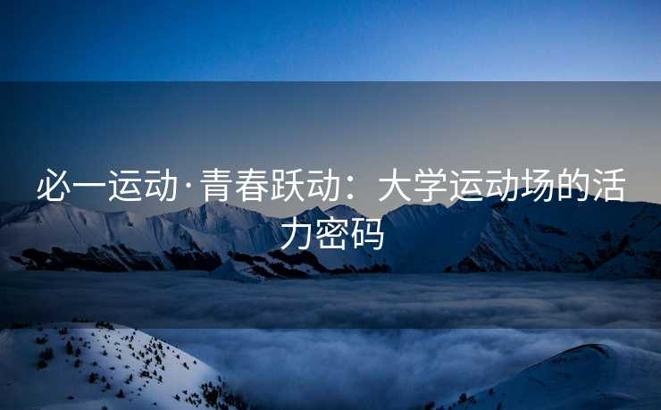 必一运动·青春跃动：大学运动场的活力密码