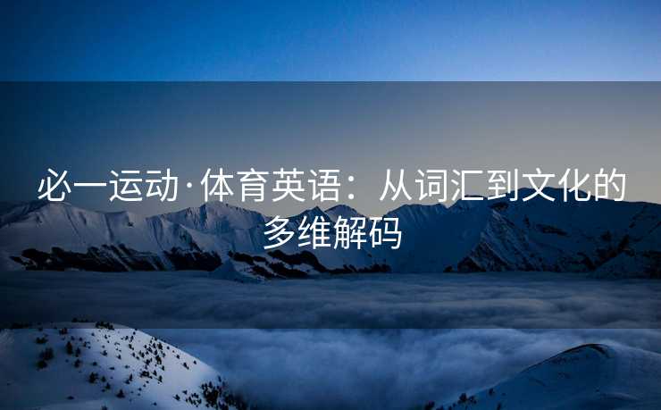 必一运动·体育英语：从词汇到文化的多维解码