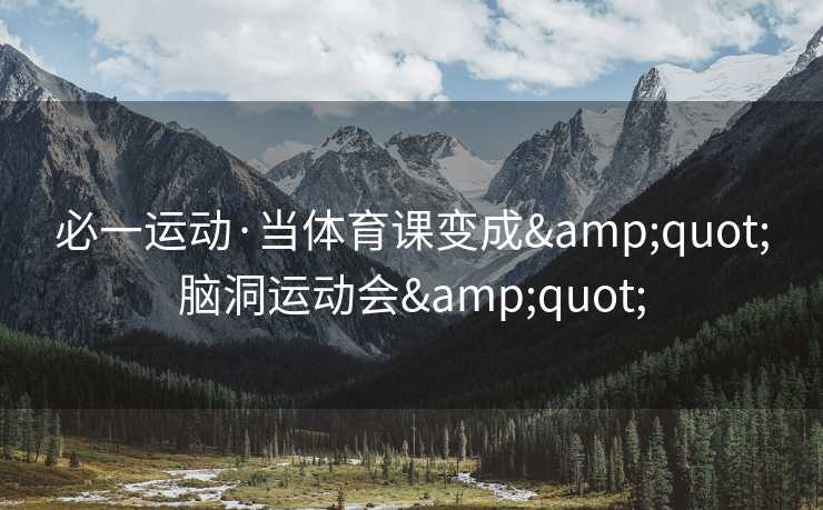 必一运动·当体育课变成&quot;脑洞运动会&quot;