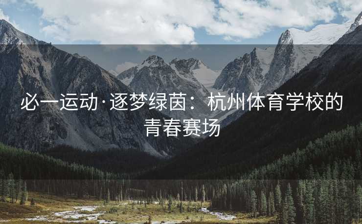 必一运动·逐梦绿茵：杭州体育学校的青春赛场