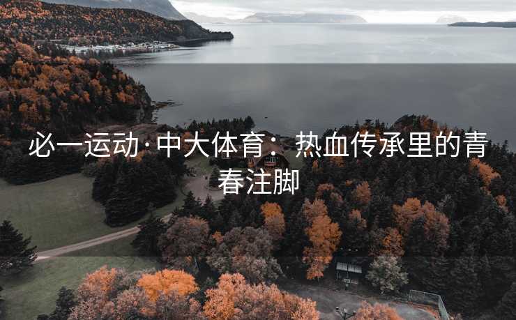 必一运动·中大体育：热血传承里的青春注脚