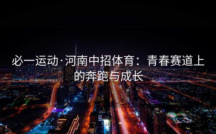 必一运动·河南中招体育：青春赛道上的奔跑与成长
